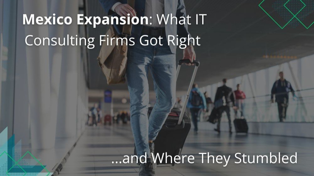 Mexico Expansion: What IT Consulting Firms Got Right and Where They Stumbled